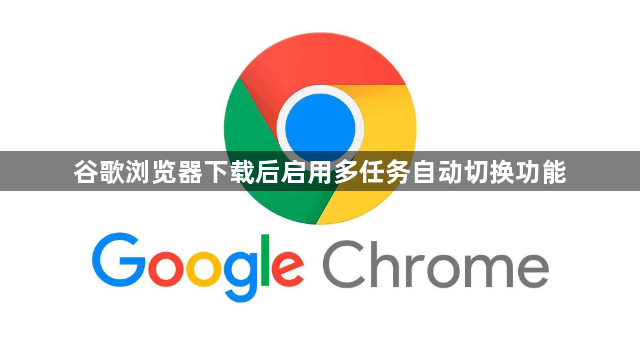 谷歌浏览器下载后启用多任务自动切换功能1