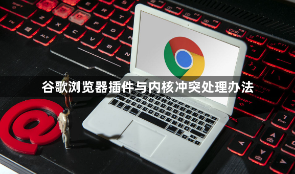 谷歌浏览器插件与内核冲突处理办法1