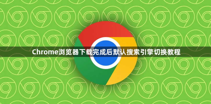 Chrome浏览器下载完成后默认搜索引擎切换教程1