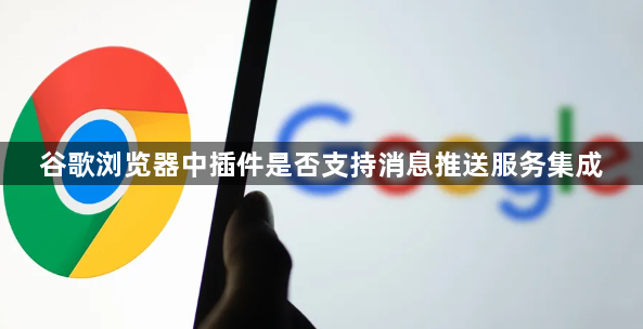 谷歌浏览器中插件是否支持消息推送服务集成1