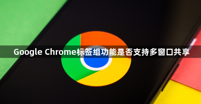 Google Chrome标签组功能是否支持多窗口共享1
