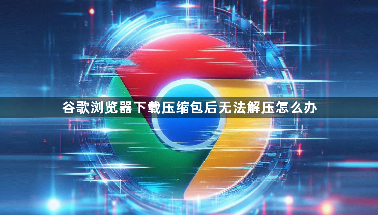 谷歌浏览器下载压缩包后无法解压怎么办1