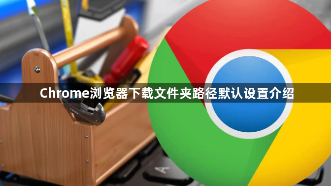 Chrome浏览器下载文件夹路径默认设置介绍1