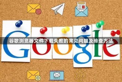 谷歌浏览器文件下载失败的常见问题及排查方法1