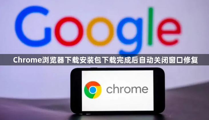 Chrome浏览器下载安装包下载完成后自动关闭窗口修复1