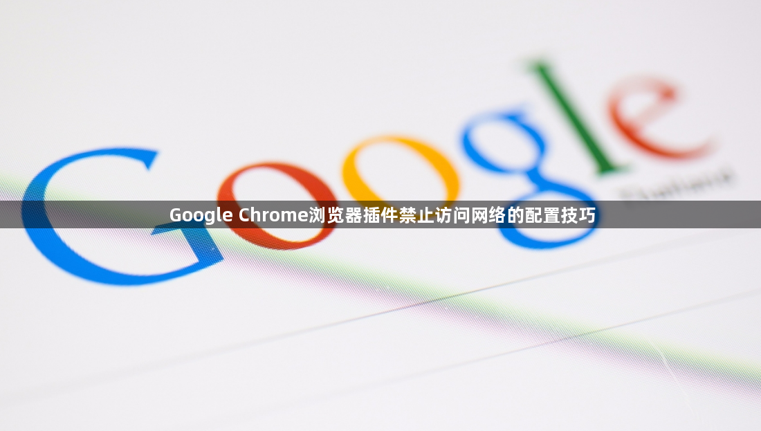 Google Chrome浏览器插件禁止访问网络的配置技巧1