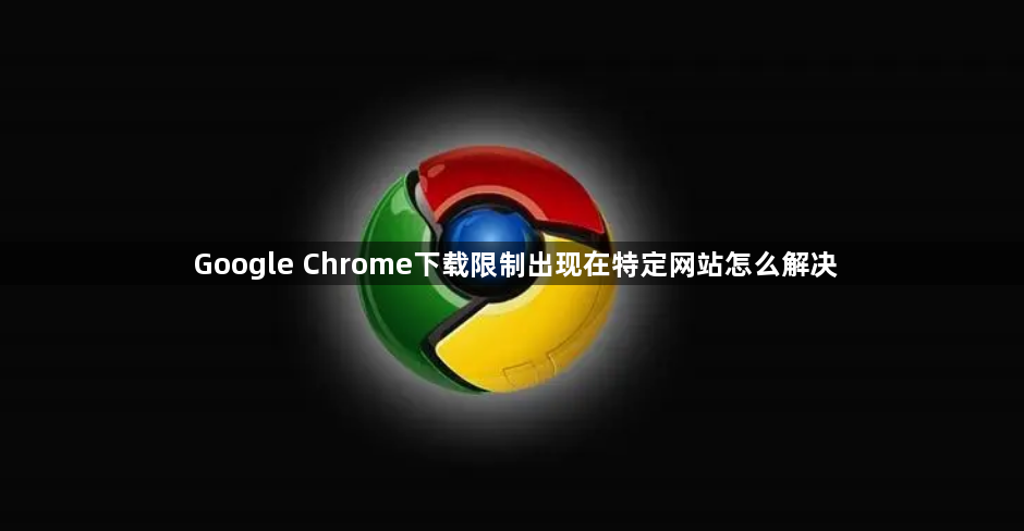 Google Chrome下载限制出现在特定网站怎么解决1