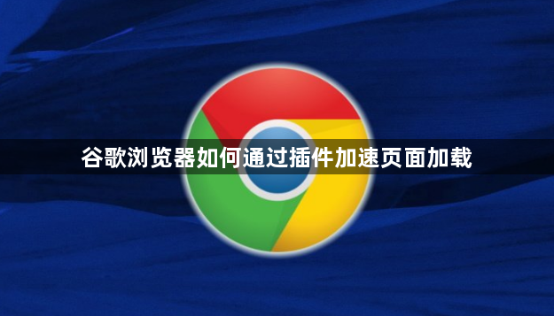 谷歌浏览器如何通过插件加速页面加载1