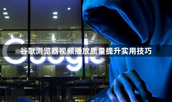 谷歌浏览器视频播放质量提升实用技巧1