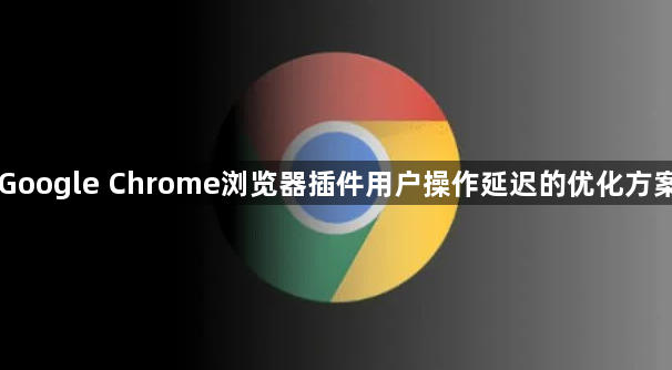 Google Chrome浏览器插件用户操作延迟的优化方案1