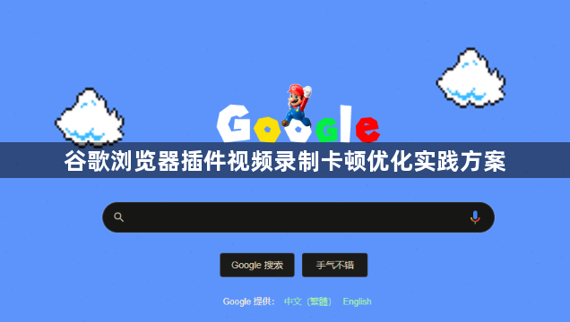 谷歌浏览器插件视频录制卡顿优化实践方案1