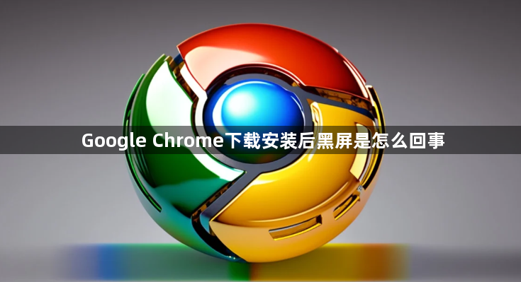 Google Chrome下载安装后黑屏是怎么回事1