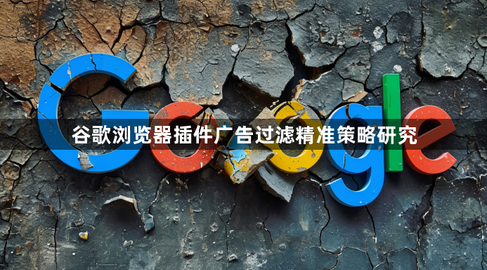 谷歌浏览器插件广告过滤精准策略研究1