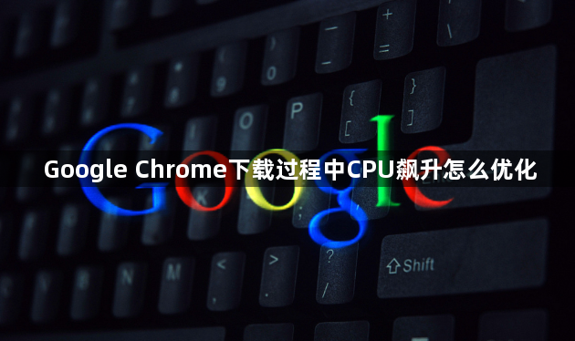 Google Chrome下载过程中CPU飙升怎么优化1