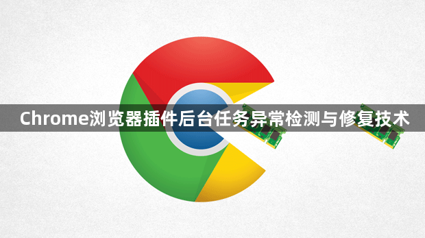 Chrome浏览器插件后台任务异常检测与修复技术1