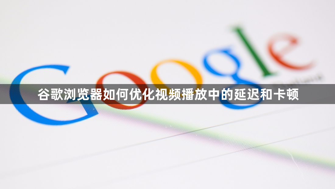 谷歌浏览器如何优化视频播放中的延迟和卡顿1
