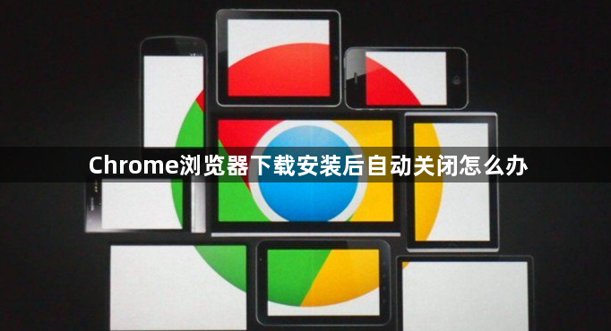 Chrome浏览器下载安装后自动关闭怎么办1