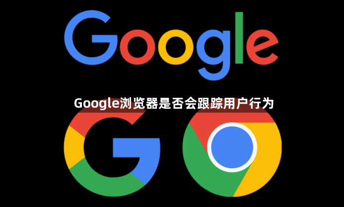 Google浏览器是否会跟踪用户行为1