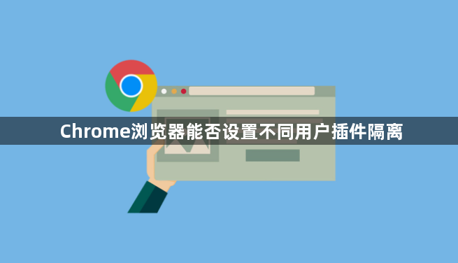 Chrome浏览器能否设置不同用户插件隔离1