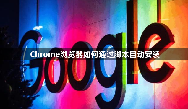 Chrome浏览器如何通过脚本自动安装1
