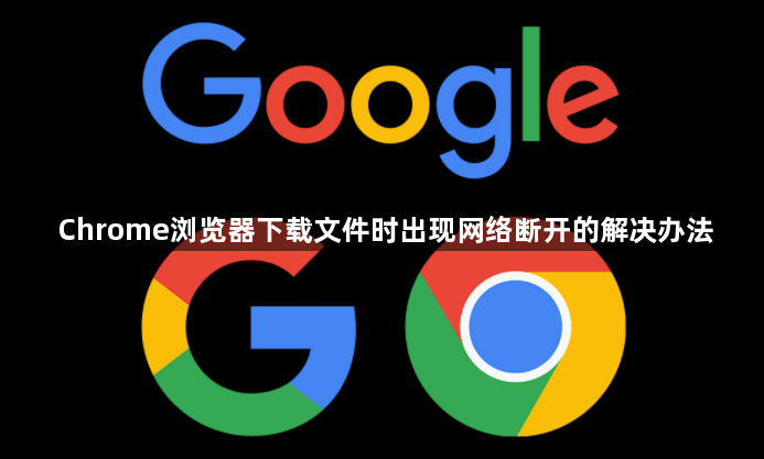 Chrome浏览器下载文件时出现网络断开的解决办法1