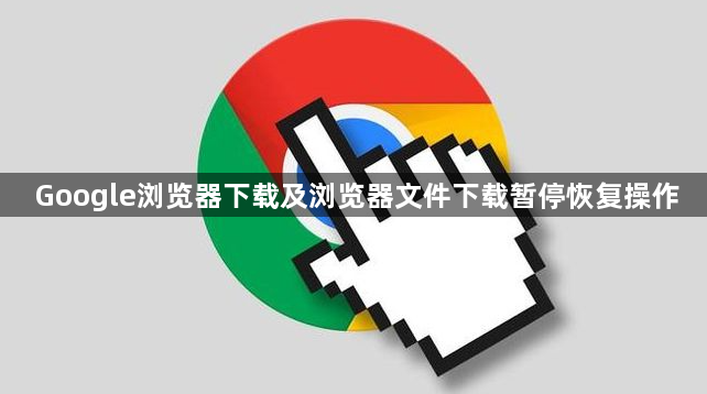 Google浏览器下载及浏览器文件下载暂停恢复操作1