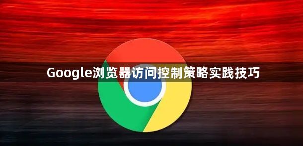 Google浏览器访问控制策略实践技巧1