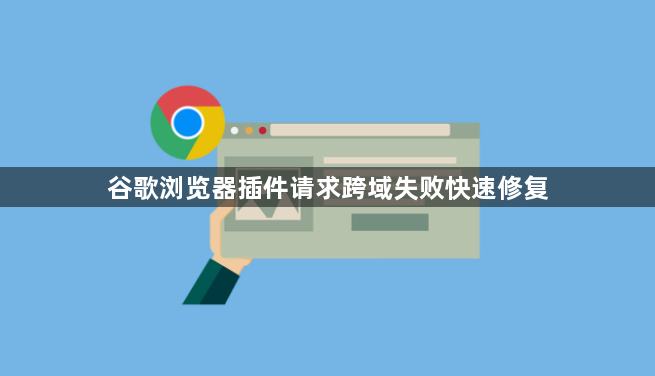 谷歌浏览器插件请求跨域失败快速修复1