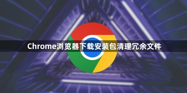 Chrome浏览器下载安装包清理冗余文件1