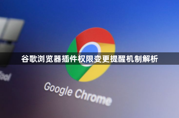 谷歌浏览器插件权限变更提醒机制解析1