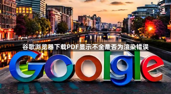 谷歌浏览器下载PDF显示不全是否为渲染错误1