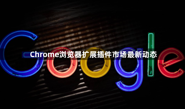 Chrome浏览器扩展插件市场最新动态1