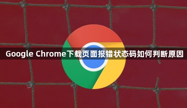 Google Chrome下载页面报错状态码如何判断原因1