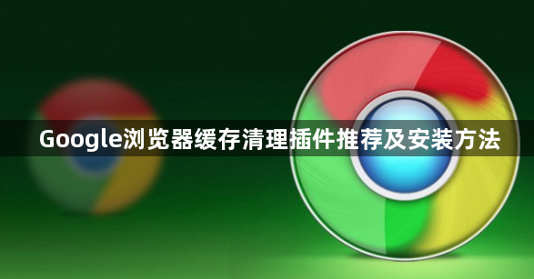 Google浏览器缓存清理插件推荐及安装方法1