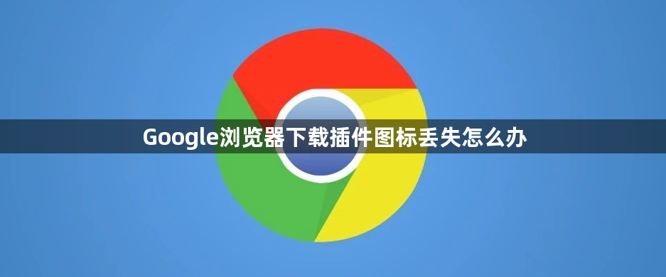 Google浏览器下载插件图标丢失怎么办1