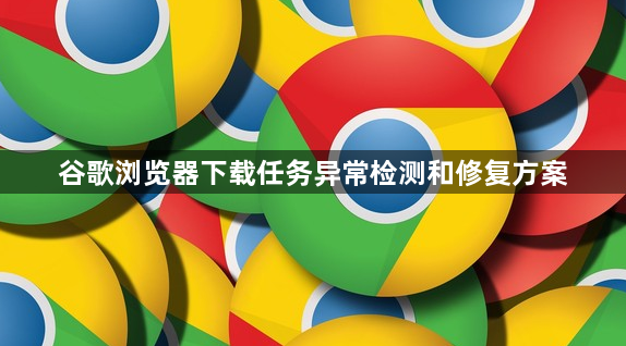 谷歌浏览器下载任务异常检测和修复方案1