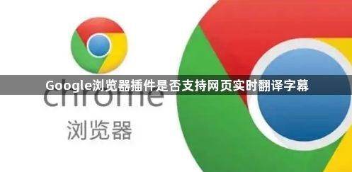 Google浏览器插件是否支持网页实时翻译字幕1