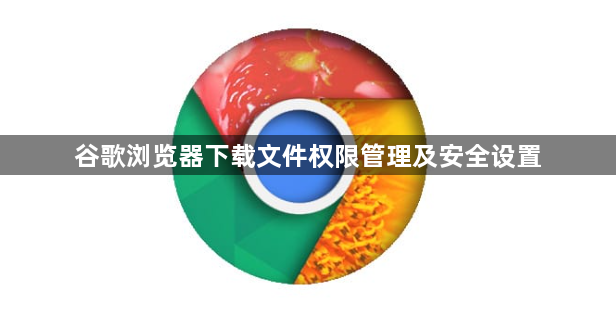 谷歌浏览器下载文件权限管理及安全设置1