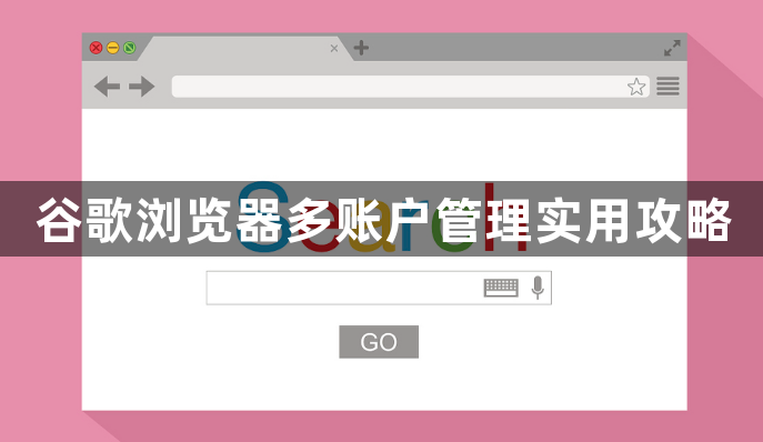 谷歌浏览器多账户管理实用攻略1