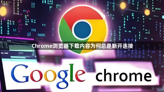 Chrome浏览器下载内容为何总是断开连接1