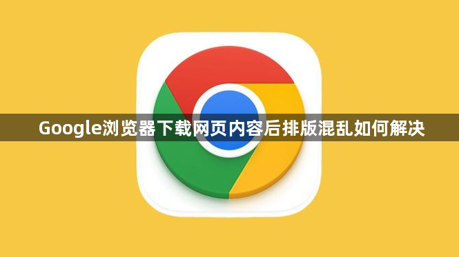 Google浏览器下载网页内容后排版混乱如何解决1