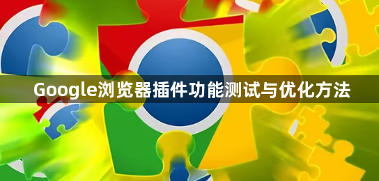 Google浏览器插件功能测试与优化方法1