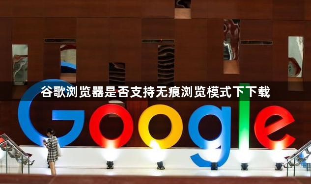 谷歌浏览器是否支持无痕浏览模式下下载1