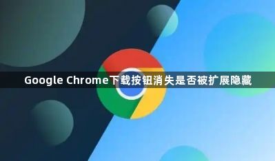 Google Chrome下载按钮消失是否被扩展隐藏1