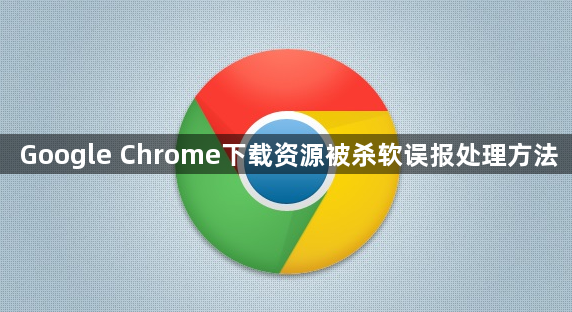 Google Chrome下载资源被杀软误报处理方法1