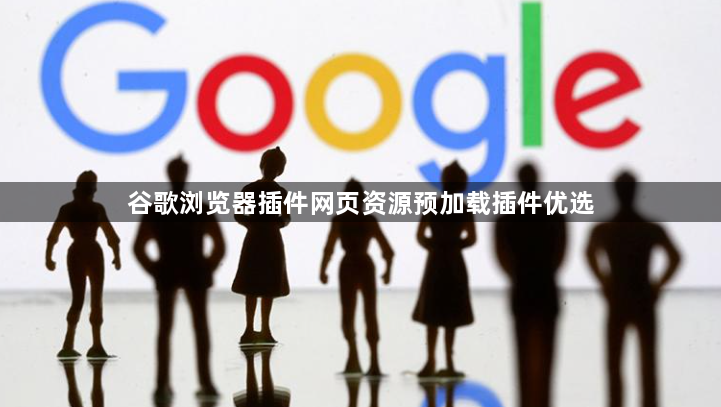 谷歌浏览器插件网页资源预加载插件优选1