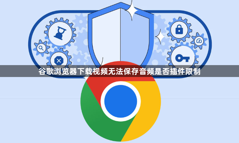 谷歌浏览器下载视频无法保存音频是否插件限制1