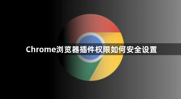 Chrome浏览器插件权限如何安全设置1