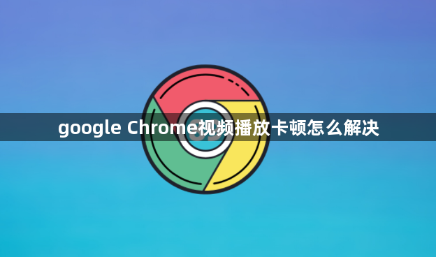 google Chrome视频播放卡顿怎么解决1