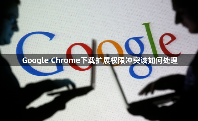 Google Chrome下载扩展权限冲突该如何处理1